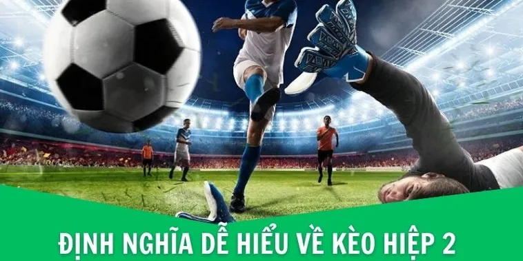 Cách Chơi Kèo Hiệp 2 Hiểu Rõ Quy Tắc Đặt Cược Và Chiến Thuật Thắng