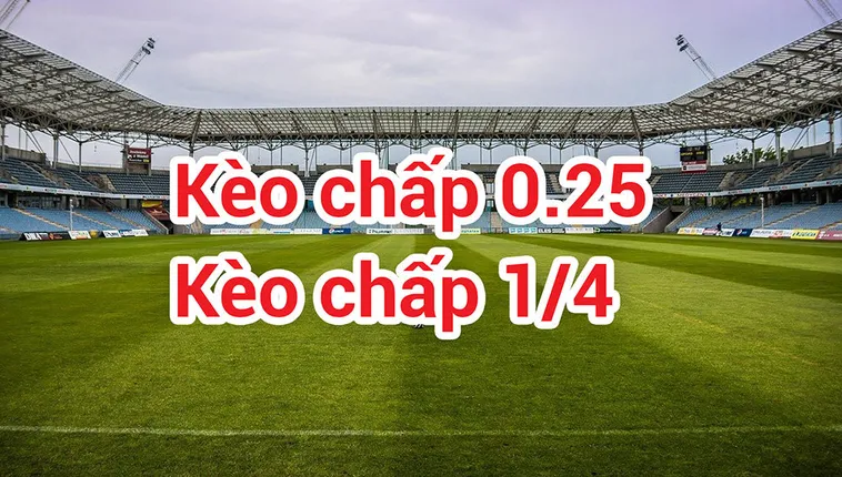 Cách Chơi Kèo Chấp 0.25 Hiệu Quả Và Bí Quyết Tăng Tỷ Lệ Thắng Cho Người Mới