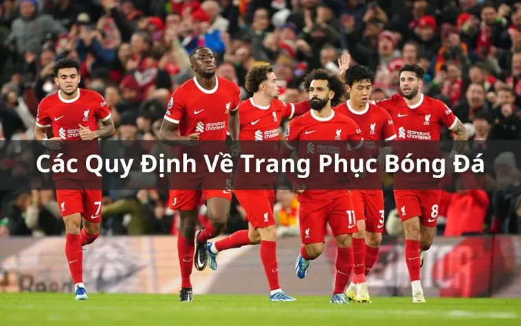 Quy Định Về Trang Phục Bóng Đá Và Tiêu Chuẩn Bắt Buộc Cho Cầu Thủ Thi Đấu